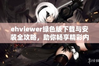 ehviewer绿色版下载与安装全攻略，助你畅享精彩内容