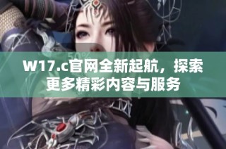 W17.c官网全新起航，探索更多精彩内容与服务
