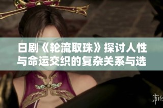 日剧《轮流取珠》探讨人性与命运交织的复杂关系与选择