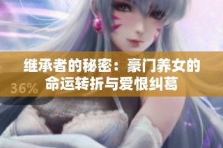 继承者的秘密：豪门养女的命运转折与爱恨纠葛