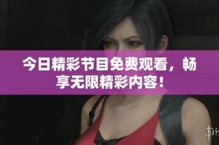 今日精彩节目免费观看，畅享无限精彩内容！