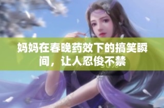 妈妈在春晚药效下的搞笑瞬间，让人忍俊不禁