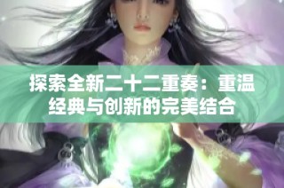 探索全新二十二重奏：重温经典与创新的完美结合