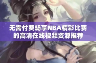 无需付费畅享NBA精彩比赛的高清在线视频资源推荐