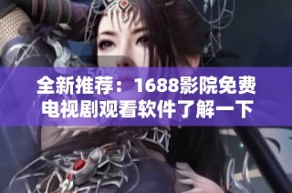 全新推荐：1688影院免费电视剧观看软件了解一下