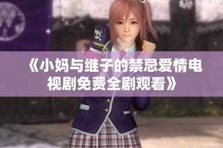 《小妈与继子的禁忌爱情电视剧免费全剧观看》