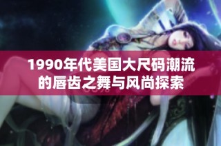 1990年代美国大尺码潮流的唇齿之舞与风尚探索