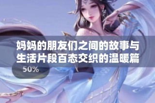 妈妈的朋友们之间的故事与生活片段百态交织的温暖篇章