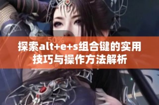 探索alt+e+s组合键的实用技巧与操作方法解析
