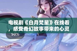 电视剧《白月梵星》在线看，感受奇幻故事带来的心灵震撼