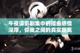 午夜谍影剧集中的插曲感情深厚，你我之间的真实距离