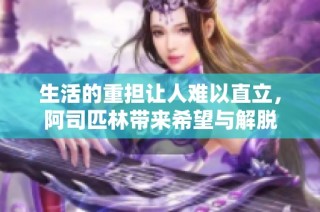 生活的重担让人难以直立，阿司匹林带来希望与解脱