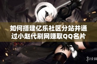 如何搭建亿乐社区分站并通过小赵代刷网赚取QQ名片点赞收入