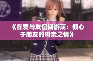 《在爱与友谊间游荡：倾心于朋友的母亲之情》