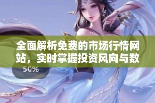 全面解析免费的市场行情网站，实时掌握投资风向与数据动态