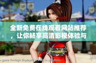 全新免费在线观看网站推荐，让你畅享高清影视体验与精彩内容