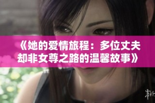 《她的爱情旅程：多位丈夫却非女尊之路的温馨故事》