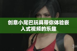 创意小尾巴玩具带你体验嵌入式视频的乐趣