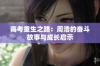 高考重生之路：周浩的奋斗故事与成长启示