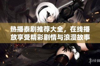 热播泰剧推荐大全，在线播放享受精彩剧情与浪漫故事