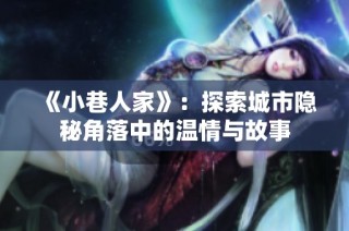 《小巷人家》：探索城市隐秘角落中的温情与故事