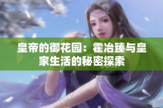 皇帝的御花园：霍冶臻与皇家生活的秘密探索