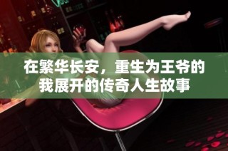 在繁华长安，重生为王爷的我展开的传奇人生故事