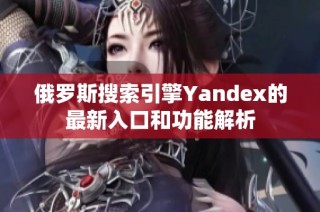 俄罗斯搜索引擎Yandex的最新入口和功能解析