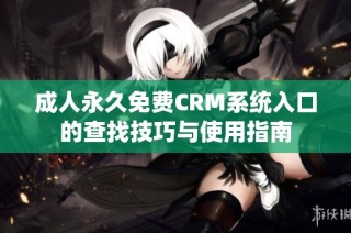 成人永久免费CRM系统入口的查找技巧与使用指南