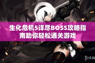 生化危机5详尽BOSS攻略指南助你轻松通关游戏