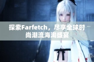 探索Farfetch，尽享全球时尚潮流海淘盛宴