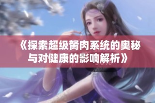 《探索超级胬肉系统的奥秘与对健康的影响解析》