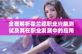 全面解析霍兰德职业兴趣测试及其在职业发展中的应用