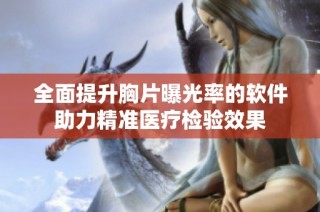 全面提升胸片曝光率的软件助力精准医疗检验效果