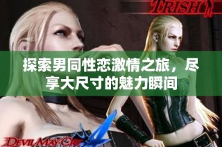 探索男同性恋激情之旅，尽享大尺寸的魅力瞬间