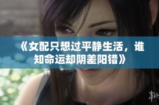 《女配只想过平静生活，谁知命运却阴差阳错》