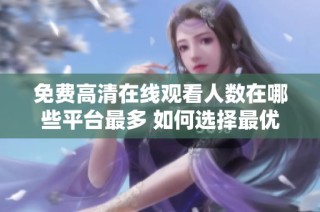 免费高清在线观看人数在哪些平台最多 如何选择最优观看途径