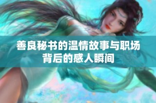 善良秘书的温情故事与职场背后的感人瞬间