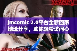 jmcomic 2.0平台全新回家地址分享，助你轻松访问心仪漫画内容