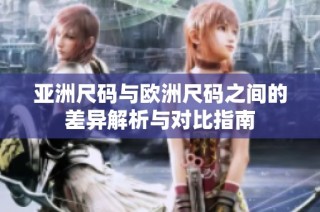 亚洲尺码与欧洲尺码之间的差异解析与对比指南