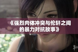 《强烈肉体冲突与伦轩之间的暴力对抗故事》