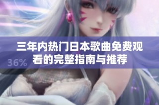 三年内热门日本歌曲免费观看的完整指南与推荐