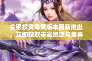 金银投资免费版本最新推出，立即获取丰富资源与指导信息