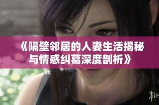 《隔壁邻居的人妻生活揭秘与情感纠葛深度剖析》