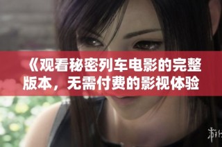 《观看秘密列车电影的完整版本，无需付费的影视体验》