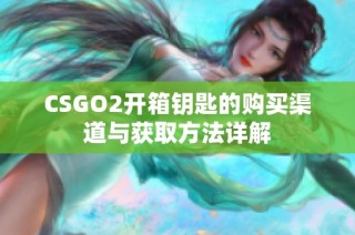 CSGO2开箱钥匙的购买渠道与获取方法详解