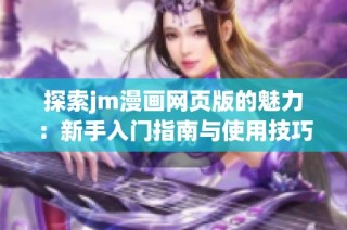 探索jm漫画网页版的魅力：新手入门指南与使用技巧分享