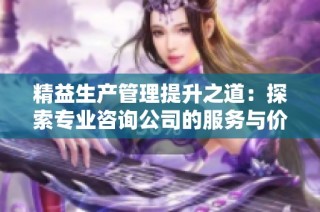 精益生产管理提升之道：探索专业咨询公司的服务与价值