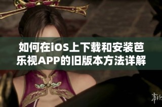 如何在iOS上下载和安装芭乐视APP的旧版本方法详解