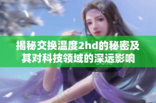 揭秘交换温度2hd的秘密及其对科技领域的深远影响